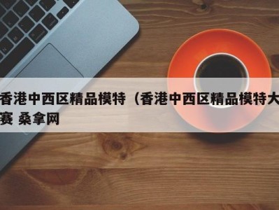 泉州香港中西区精品模特（香港中西区精品模特大赛 桑拿网