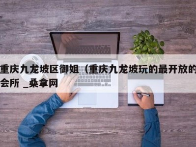 泉州重庆九龙坡区御姐（重庆九龙坡玩的最开放的会所 _桑拿网