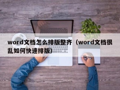 泉州word文档怎么排版整齐（word文档很乱如何快速排版）