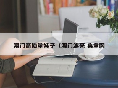 泉州澳门高质量妹子（澳门漂亮 桑拿网