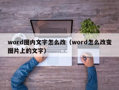 泉州word图内文字怎么改（word怎么改变图片上的文字）