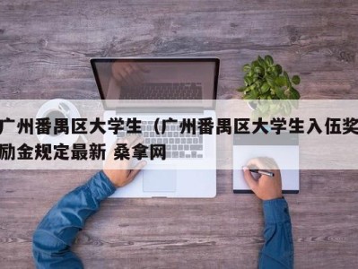 泉州广州番禺区大学生（广州番禺区大学生入伍奖励金规定最新 桑拿网