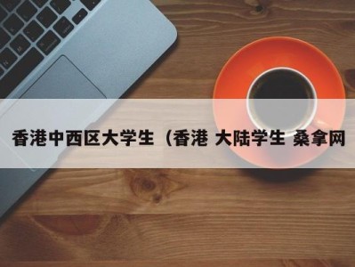 泉州香港中西区大学生（香港 大陆学生 桑拿网