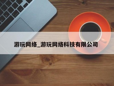 泉州游玩网络_游玩网络科技有限公司 