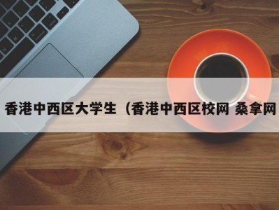 泉州香港中西区大学生（香港中西区校网 桑拿网