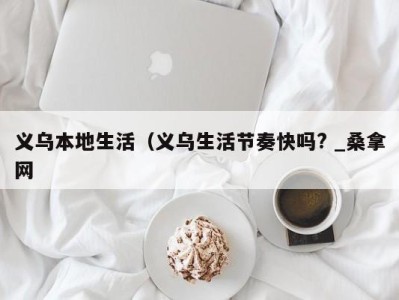 泉州义乌本地生活（义乌生活节奏快吗? _桑拿网