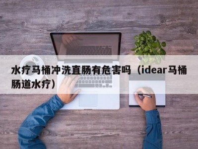 泉州水疗马桶冲洗直肠有危害吗（idear马桶肠道水疗）