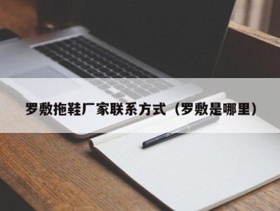 泉州罗敷拖鞋厂家联系方式（罗敷是哪里）