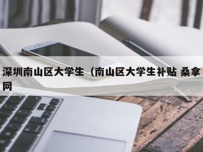 泉州深圳南山区大学生（南山区大学生补贴 桑拿网