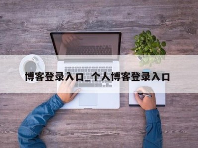 泉州博客登录入口_个人博客登录入口 