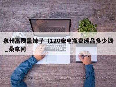 泉州高质量妹子（120安电瓶卖废品多少钱 _桑拿网