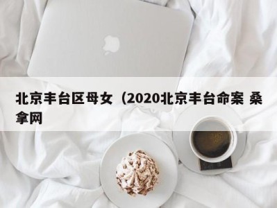 泉州北京丰台区母女（2020北京丰台命案 桑拿网