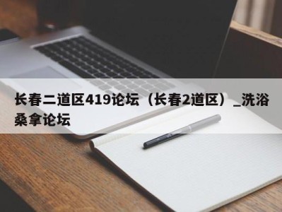 泉州长春二道区419论坛（长春2道区）_洗浴桑拿论坛