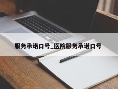 泉州服务承诺口号_医院服务承诺口号 