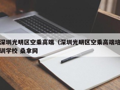 泉州深圳光明区空乘高端（深圳光明区空乘高端培训学校 桑拿网