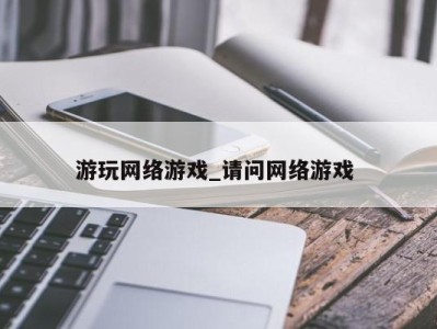 泉州游玩网络游戏_请问网络游戏 