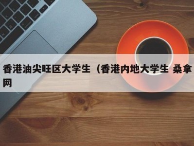 泉州香港油尖旺区大学生（香港内地大学生 桑拿网