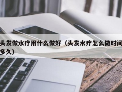 泉州头发做水疗用什么做好（头发水疗怎么做时间多久）