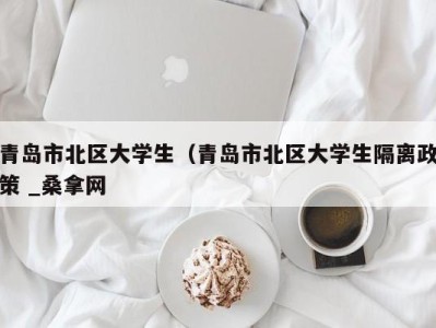 泉州青岛市北区大学生（青岛市北区大学生隔离政策 _桑拿网