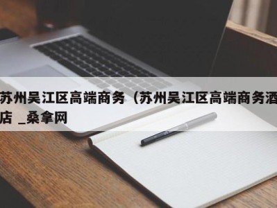 泉州苏州吴江区高端商务（苏州吴江区高端商务酒店 _桑拿网