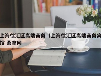 泉州上海徐汇区高端商务（上海徐汇区高端商务宾馆 桑拿网