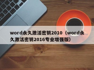 泉州word永久激活密钥2010（word永久激活密钥2016专业增强版）