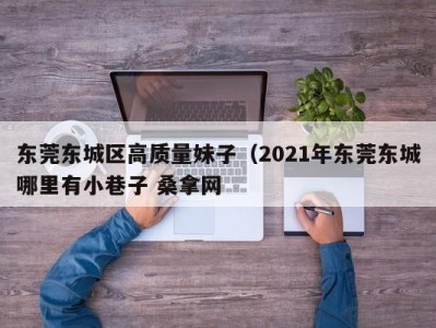 泉州东莞东城区高质量妹子（2021年东莞东城哪里有小巷子 桑拿网