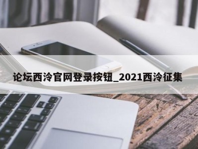 泉州论坛西泠官网登录按钮_2021西泠征集 