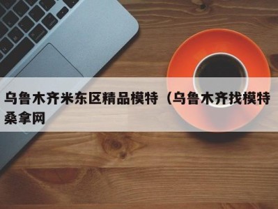 泉州乌鲁木齐米东区精品模特（乌鲁木齐找模特 桑拿网