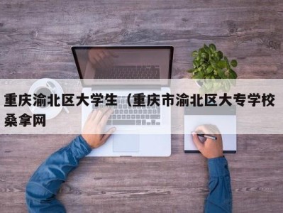 泉州重庆渝北区大学生（重庆市渝北区大专学校 桑拿网