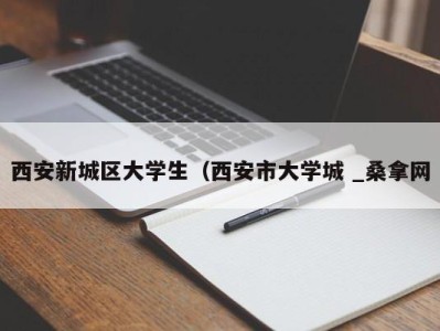 泉州西安新城区大学生（西安市大学城 _桑拿网