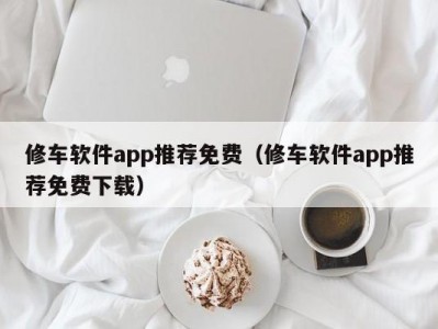 泉州修车软件app推荐免费（修车软件app推荐免费下载）