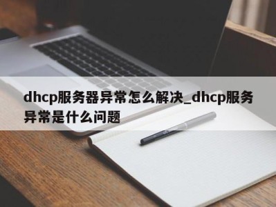 泉州dhcp服务器异常怎么解决_dhcp服务异常是什么问题 