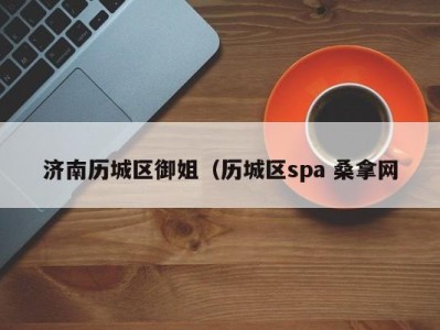 泉州济南历城区御姐（历城区spa 桑拿网