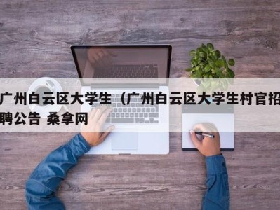 泉州广州白云区大学生（广州白云区大学生村官招聘公告 桑拿网