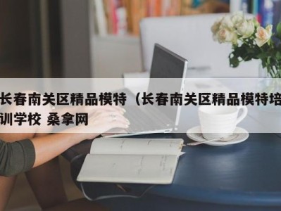 泉州长春南关区精品模特（长春南关区精品模特培训学校 桑拿网