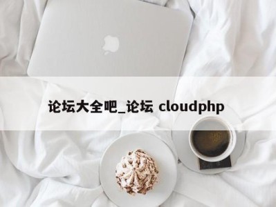 泉州论坛大全吧_论坛 cloudphp 