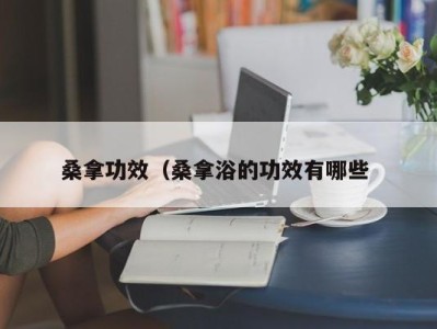 泉州桑拿功效（桑拿浴的功效有哪些 