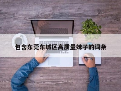 泉州包含东莞东城区高质量妹子的词条