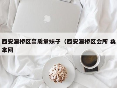 泉州西安灞桥区高质量妹子（西安灞桥区会所 桑拿网