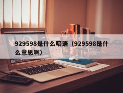 泉州929598是什么暗语（929598是什么意思啊）