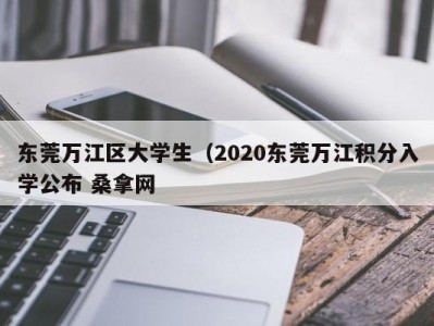 泉州东莞万江区大学生（2020东莞万江积分入学公布 桑拿网