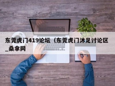 泉州东莞虎门419论坛（东莞虎门沐足讨论区 _桑拿网