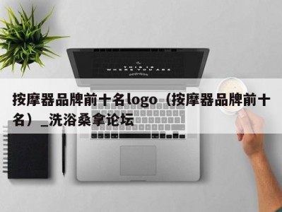 泉州按摩器品牌前十名logo（按摩器品牌前十名）_洗浴桑拿论坛