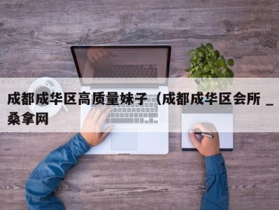 泉州成都成华区高质量妹子（成都成华区会所 _桑拿网