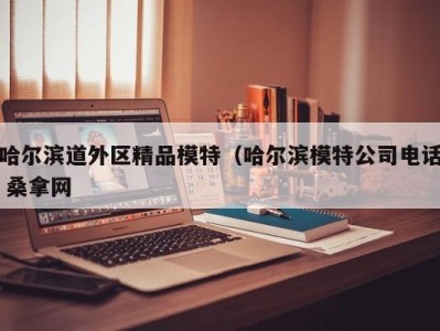 泉州哈尔滨道外区精品模特（哈尔滨模特公司电话 桑拿网