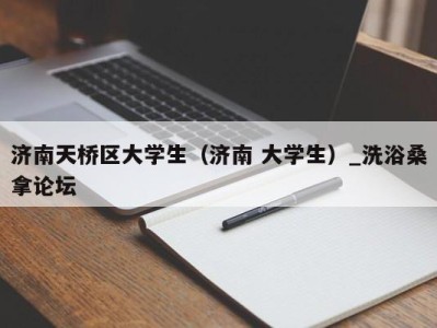 泉州济南天桥区大学生（济南 大学生）_洗浴桑拿论坛