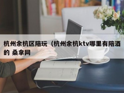 泉州杭州余杭区陪玩（杭州余杭ktv哪里有陪酒的 桑拿网