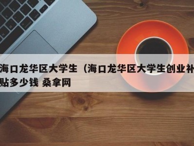 泉州海口龙华区大学生（海口龙华区大学生创业补贴多少钱 桑拿网