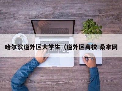 泉州哈尔滨道外区大学生（道外区高校 桑拿网